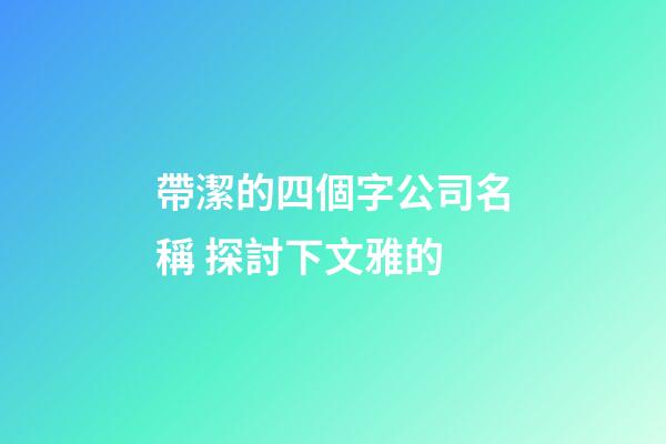 帶潔的四個字公司名稱 探討下文雅的-第1張-公司起名-玄機派